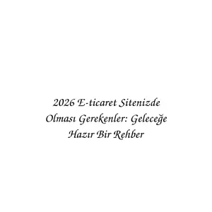 2026 E-ticaret Sitenizde Olması Gerekenler: Geleceğe Hazır Bir Rehber 2026 E-ticaret Sitenizde Olması Gerekenler: Geleceğe Hazır Bir Rehber